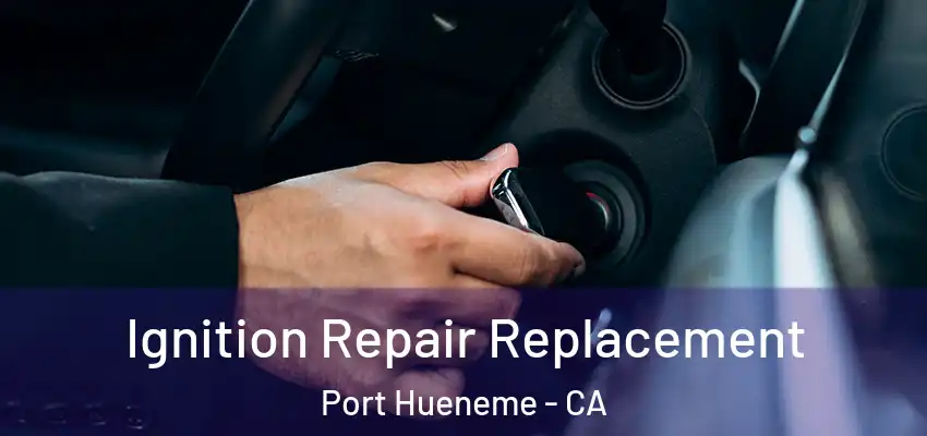  Ignition Repair Replacement Port Hueneme - CA